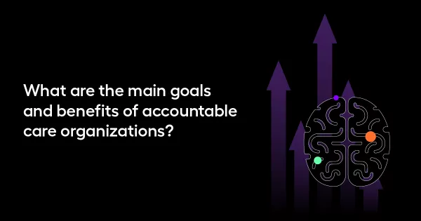 What are the main goals and benefits of accountable care organizations?