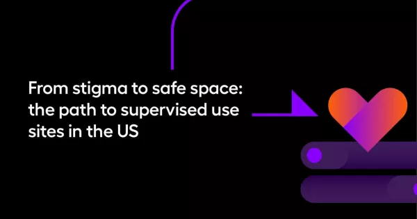 From stigma to safe space: the path to supervised use sites in the US